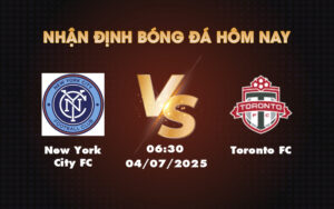 Nhận định soi kèo New York City FC vs Toronto FC Chờ bùng nổ sân cỏ MLS